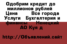 Одобрим кредит до 3 миллионов рублей. › Цена ­ 15 - Все города Услуги » Бухгалтерия и финансы   . Ненецкий АО,Куя д.